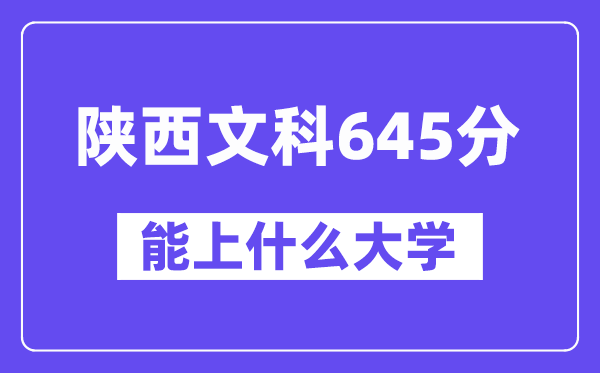 陜西文科645分左右能上什么大學(xué)？