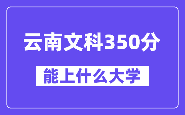 云南文科350分左右能上什么大學？