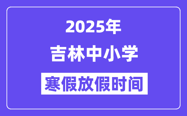 2025年吉林中小學寒假放假時間表,具體時間安排是幾月幾號