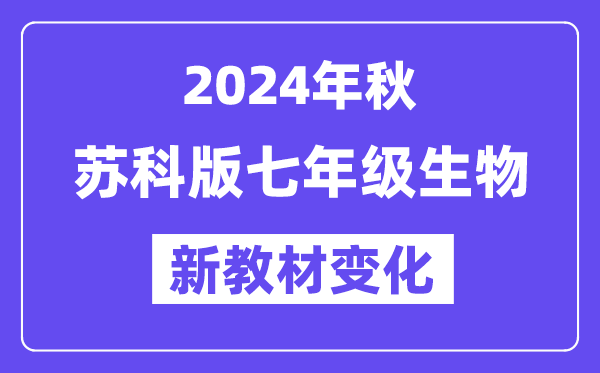 2024年秋蘇科版七年級生物新教材有哪些改動變化？