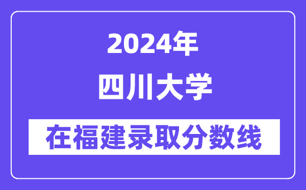 四川大學2024年在福建錄取分數線一覽表（2025年參考）