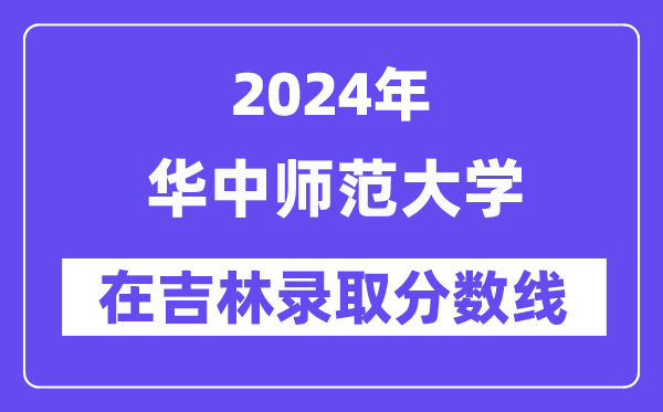 華中師范大學(xué)2024年在吉林錄取分?jǐn)?shù)線一覽表（2025年參考）