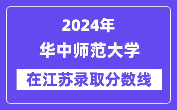 華中師范大學(xué)2024年在江蘇錄取分?jǐn)?shù)線一覽表（2025年參考）