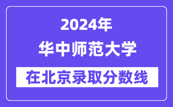 華中師范大學2024年在北京錄取分數線一覽表（2025年參考）