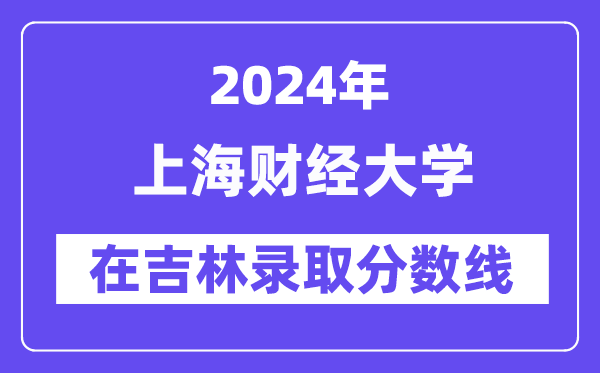 上海財經(jīng)大學2024年在吉林錄取分數(shù)線一覽表（2025年參考）