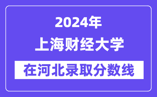 上海財(cái)經(jīng)大學(xué)2024年在河北錄取分?jǐn)?shù)線一覽表（2025年參考）