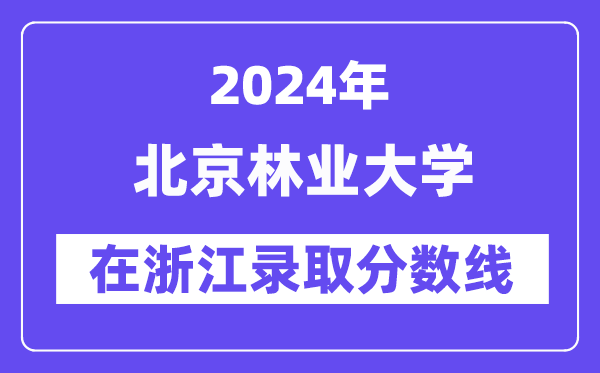 北京林業大學2024年在浙江錄取分數線一覽表（2025年參考）