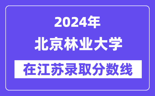 北京林業大學2024年在江蘇錄取分數線一覽表（2025年參考）