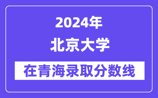 北京大學2024年在青海錄取分數(shù)線一覽表（2025年參考）