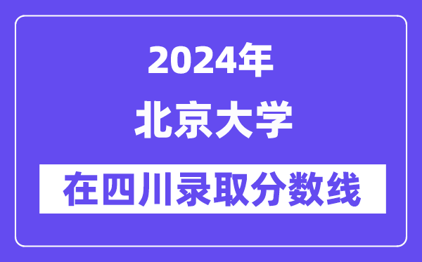 北京大學(xué)2024年在四川錄取分數(shù)線一覽表（2025年參考）
