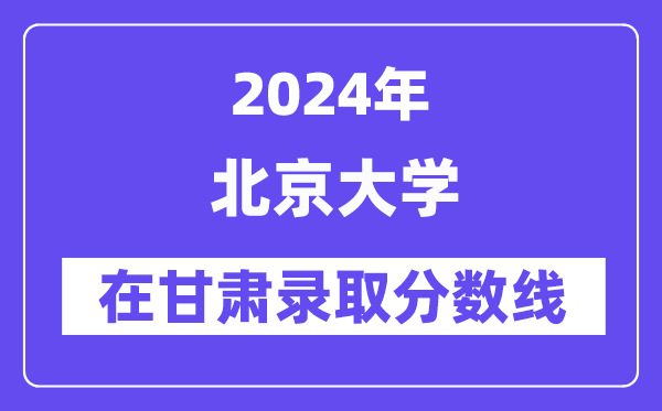 北京大學2024年在甘肅錄取分數線一覽表（2025年參考）
