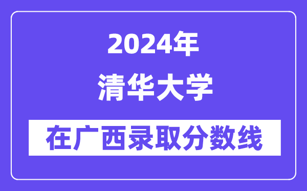 清華大學(xué)2024年在廣西錄取分?jǐn)?shù)線一覽表（2025年參考）