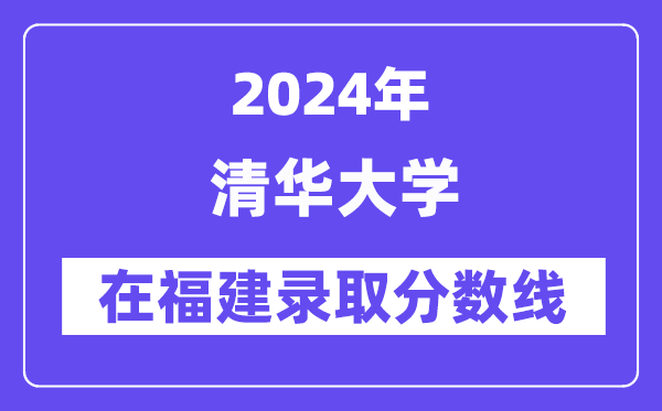 清華大學(xué)2024年在福建錄取分?jǐn)?shù)線一覽表（2025年參考）
