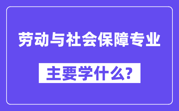 勞動與社會保障專業(yè)主要學(xué)什么？附勞動與社會保障專業(yè)課程目錄