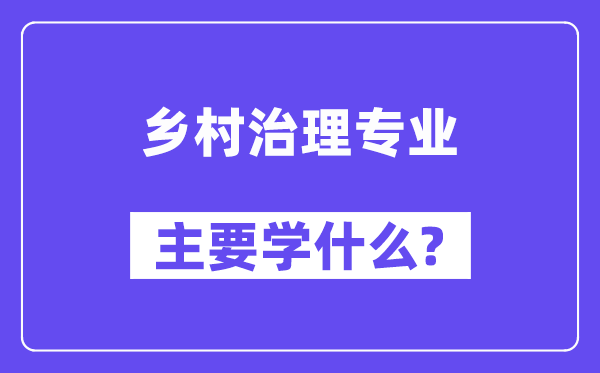 鄉(xiāng)村治理專業(yè)主要學(xué)什么？附鄉(xiāng)村治理專業(yè)課程目錄
