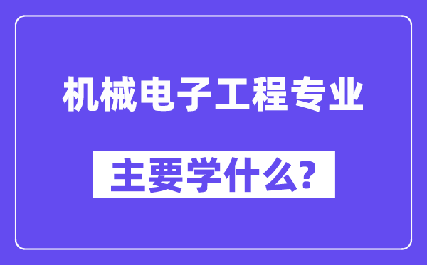 機(jī)械電子工程專(zhuān)業(yè)主要學(xué)什么？附機(jī)械電子工程專(zhuān)業(yè)課程目錄