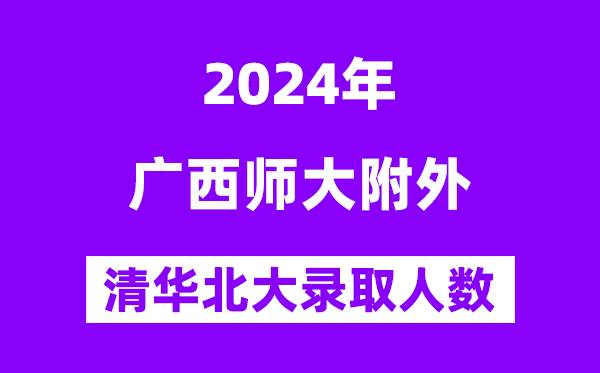 2024年廣西師大附外考入清華北大人數(shù)是多少？附歷年分?jǐn)?shù)線