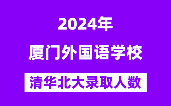 2024年廈門外國語學校考入清華北大人數是多少？附歷年分數線