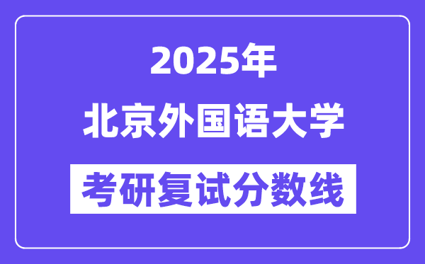2025北京外國語大學考研復試分數線一覽表