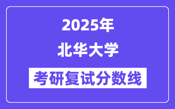 2025北華大學(xué)考研復(fù)試分?jǐn)?shù)線一覽表