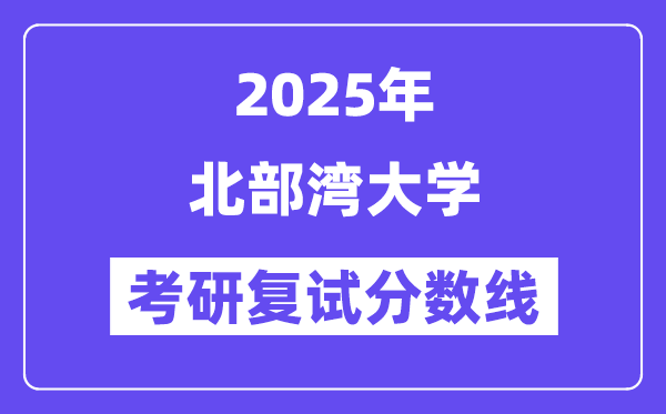2025北部灣大學(xué)考研復(fù)試分數(shù)線一覽表