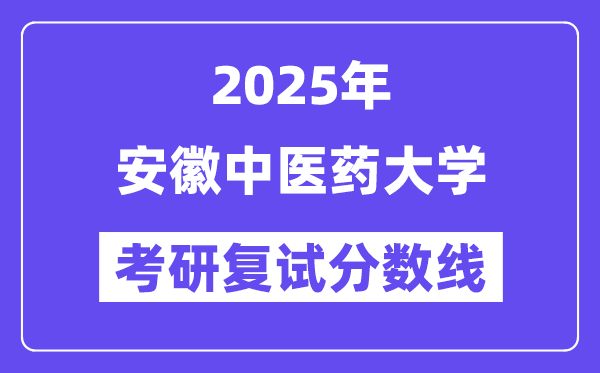 2025安徽中醫(yī)藥大學(xué)考研復(fù)試分?jǐn)?shù)線一覽表