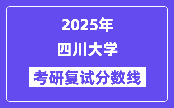 2025年四川大學(xué)各專業(yè)考研復(fù)試分?jǐn)?shù)線一覽表(含2024年)