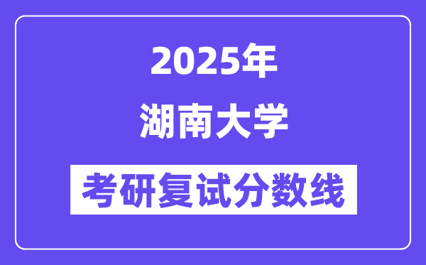 2025年湖南大學(xué)各專業(yè)考研復(fù)試分數(shù)線(含2024年)