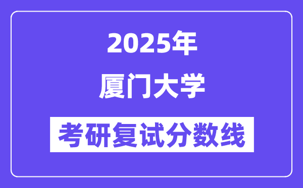 2025年廈門大學各專業考研復試分數線(含2024年)