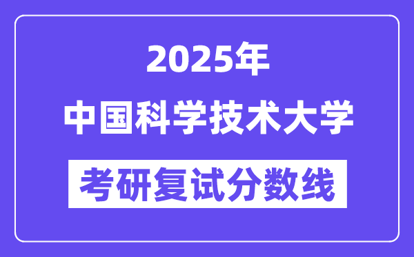 2025年中國(guó)科學(xué)技術(shù)大學(xué)各專業(yè)考研復(fù)試分?jǐn)?shù)線(含2024年)