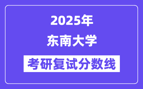2025年?yáng)|南大學(xué)各專業(yè)考研復(fù)試分?jǐn)?shù)線(含2024年)