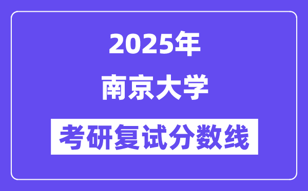 2025年南京大學(xué)各專業(yè)考研復(fù)試分?jǐn)?shù)線(含2024年)