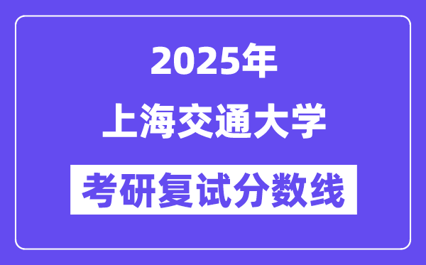 2025年上海交通大學各專業考研復試分數線(含2024年)