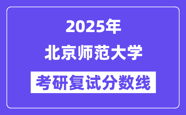 2025年北京師范大學各專業(yè)考研復試分數(shù)線(含2024年)