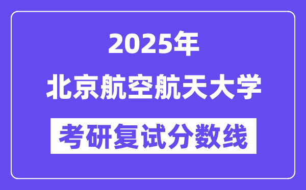 2025年北京航空航天大學(xué)各專業(yè)考研復(fù)試分?jǐn)?shù)線(含2024年)