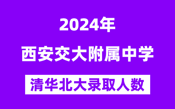2024年西交大附中考入清華北大人數(shù)是多少？附歷年分?jǐn)?shù)線