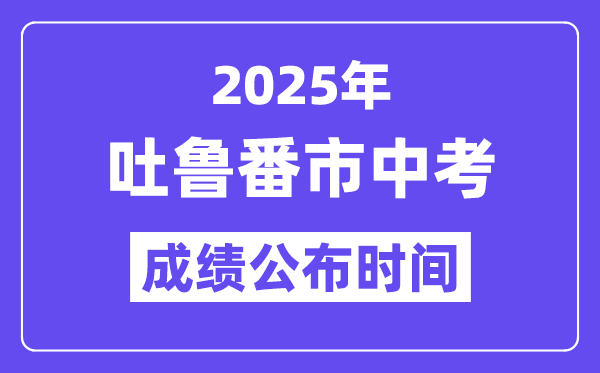 2025吐魯番市中考成績(jī)公布時(shí)間,具體幾月幾號(hào)可以查分？