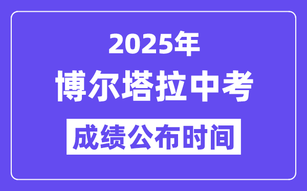 2025博爾塔拉中考成績公布時(shí)間,具體幾月幾號(hào)可以查分？
