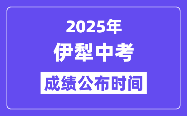 2025伊犁中考成績公布時間,具體幾月幾號可以查分？