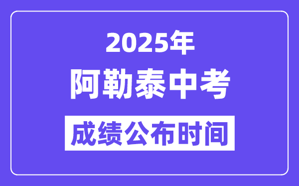 2025阿勒泰中考成績(jī)公布時(shí)間,具體幾月幾號(hào)可以查分？