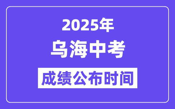 2025烏海中考成績公布時間,具體幾月幾號可以查分？