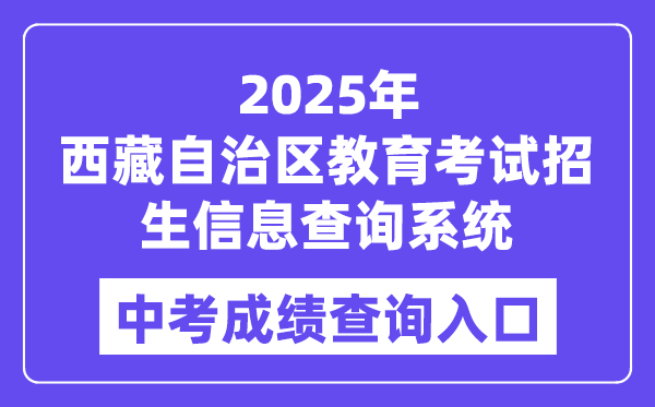 2025西藏自治區教育考試招生信息查詢系統中考成績查詢入口（http://xxcx.zsks.edu.xizang.gov.cn:8082）