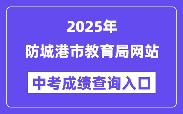 2025防城港市教育局網站中考成績查詢入口（http://jyj.fcgs.gov.cn/）