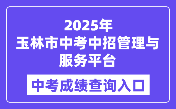 2025玉林市中考中招管理與服務(wù)平臺中考成績查詢?nèi)肟冢╤ttps://zk.yledu.net.cn/）