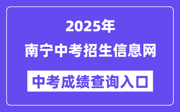 2025南寧中考招生信息網中考成績查詢入口（www.nnzkzs.com）