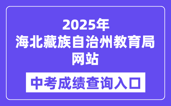 2025海北藏族自治州教育局官網中考成績查詢入口（http://zjyj.haibei.gov.cn/index.html）