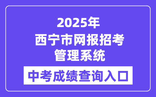 2025西寧市網報招考管理系統(tǒng)中考成績查詢入口（https://zkzz.xnedu.cn/）
