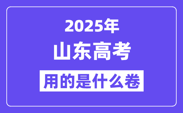 2025年山東高考用的是什么卷,山東高考試卷是全國幾卷？