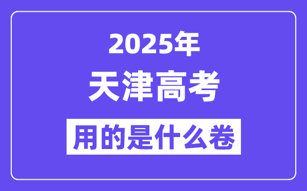2025年天津高考用的是什么卷,天津高考試卷是全國幾卷？