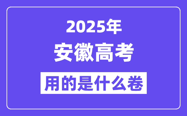 2025年安徽高考用的是什么卷,安徽高考試卷是全國幾卷？